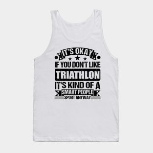 Triathlon Lover It's Okay If You Don't Like Triathlon It's Kind Of A Smart People Sports Anyway Tank Top